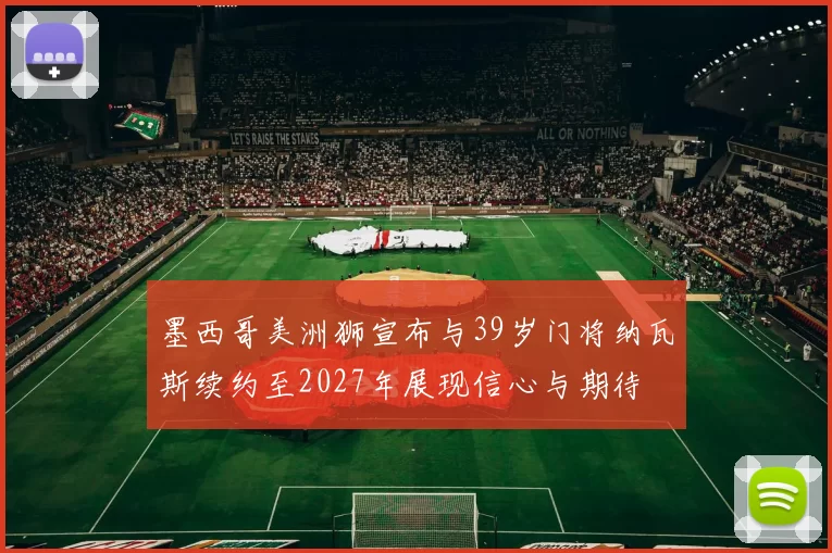 墨西哥美洲狮宣布与39岁门将纳瓦斯续约至2027年展现信心与期待