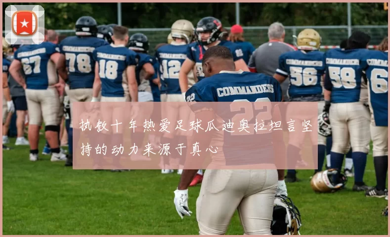 执教十年热爱足球瓜迪奥拉坦言坚持的动力来源于真心