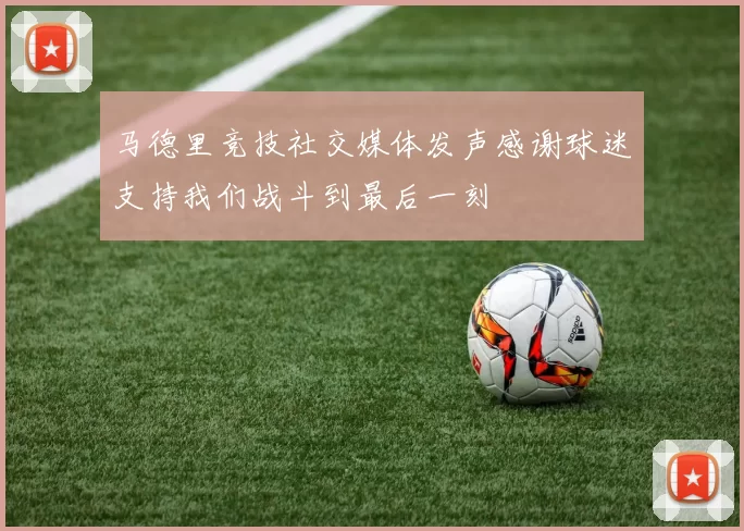 马德里竞技社交媒体发声感谢球迷支持我们战斗到最后一刻
