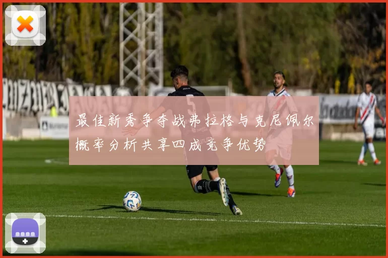 最佳新秀争夺战弗拉格与克尼佩尔概率分析共享四成竞争优势