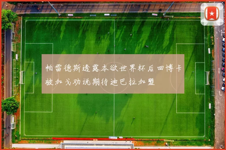 帕雷德斯透露本欲世界杯后回博卡被加戈劝说期待迪巴拉加盟