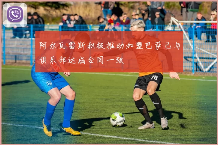 阿尔瓦雷斯积极推动加盟巴萨已与俱乐部达成合同一致