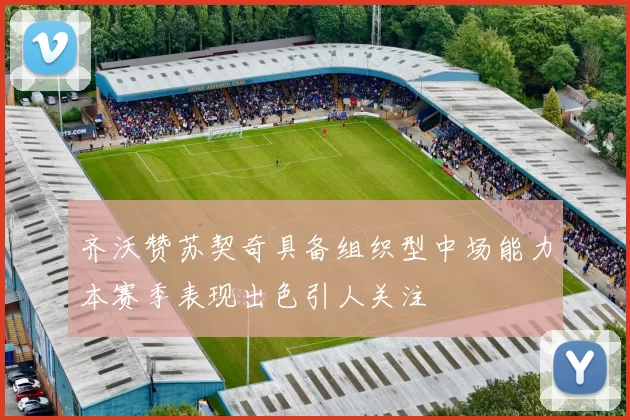 齐沃赞苏契奇具备组织型中场能力本赛季表现出色引人关注