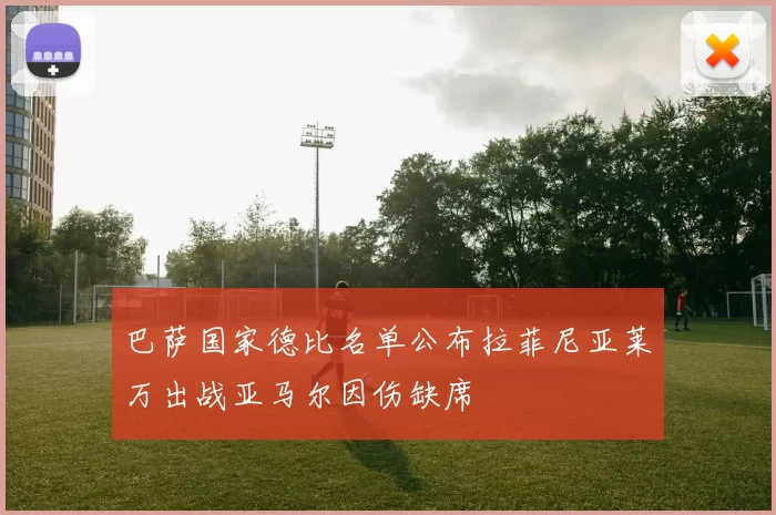 巴萨国家德比名单公布拉菲尼亚莱万出战亚马尔因伤缺席