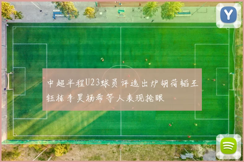 中超半程U23球员评选出炉胡荷韬王钰栋李昊杨希等人表现抢眼
